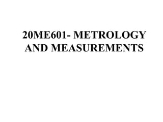 20ME601- METROLOGY
AND MEASUREMENTS
 