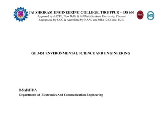 JAI SHRIRAM ENGINEERING COLLEGE, TIRUPPUR – 638 660
Approved by AICTE, New Delhi & Affiliated to Anna University, Chennai
Recognized by UGC & Accredited by NAAC and NBA (CSE and ECE)
GE 3451 ENVIRONMENTAL SCIENCE AND ENGINEERING
B.SARITHA
Department of Electronics And Communication Engineering
 