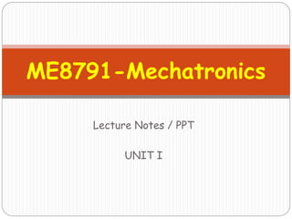 Lecture Notes / PPT
UNIT I
ME8791-Mechatronics
 