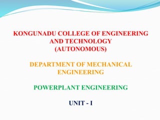 KONGUNADU COLLEGE OF ENGINEERING
AND TECHNOLOGY
(AUTONOMOUS)
DEPARTMENT OF MECHANICAL
ENGINEERING
POWERPLANT ENGINEERING
UNIT - I
 