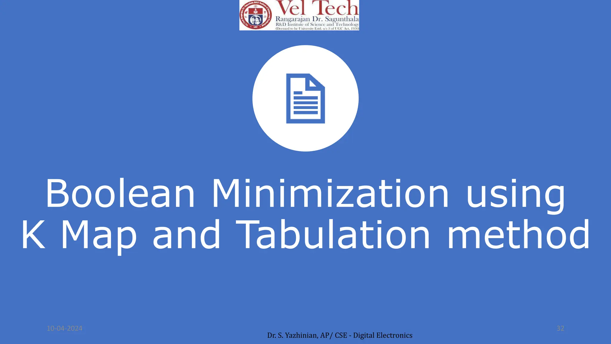 Boolean Minimization using
K Map and Tabulation method
10-04-2024 32
Dr. S. Yazhinian, AP/ CSE - Digital Electronics
 