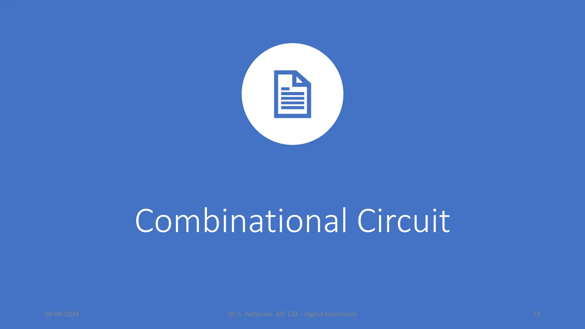 Combinational Circuit
10-04-2024 Dr. S. Yazhinian, AP/ CSE - Digital Electronics 73
 