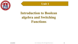 4/10/2024
Unit 1
15
Introduction to Boolean Algebra
Introduction to Boolean
algebra and Switching
Functions
Dr. S. Yazhinian, AP/ CSE Digital Electronics
 