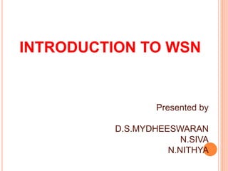 INTRODUCTION TO WSN
Presented by
D.S.MYDHEESWARAN
N.SIVA
N.NITHYA
 