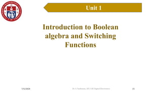 7/5/2024
Unit 1
15
Introduction to Boolean Algebra
Introduction to Boolean
algebra and Switching
Functions
Dr. S. Yazhinian, AP/ CSE Digital Electronics
 