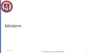 Minterm
Denoted by mj, where j is the decimal equivalent of the
minterm’s corresponding binary combination (bj).
A variable in mj is complemented if its value in bj is 0,
otherwise is uncomplemented.
Example: Assume 3 variables (A,B,C), and j=3. Then, bj = 011
and its corresponding minterm is denoted by mj = A’BC
a product term in which all the variables appear exactly
once, either complemented or uncomplemented
05-07-2024 25
Dr. S. Yazhinian, AP/ CSE - Digital Electronics
 