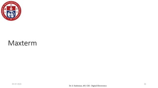 Maxterm
Denoted by Mj, where j is the decimal equivalent of the
maxterm’s corresponding binary combination (bj).
A variable in Mj is complemented if its value in bj is 1,
otherwise is uncomplemented.
Example: Assume 3 variables (A,B,C), and j=3. Then, bj = 011
and its corresponding maxterm is denoted by Mj = A+B’+C’
a sum term in which all the variables appear exactly once,
either complemented or uncomplemented
05-07-2024 26
Dr. S. Yazhinian, AP/ CSE - Digital Electronics
 