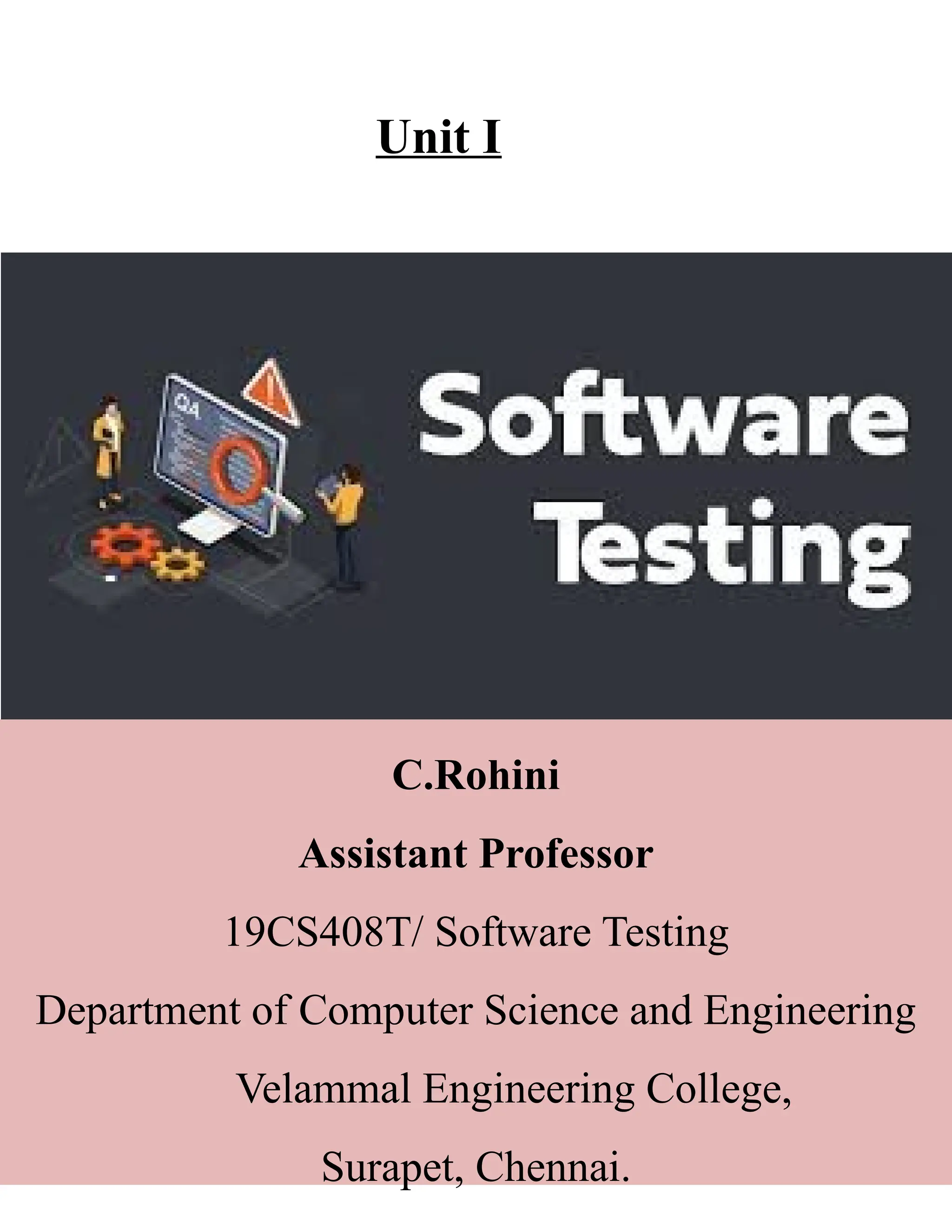 C.Rohini
Assistant Professor
19CS408T/ Software Testing
Department of Computer Science and Engineering
Velammal Engineering College,
Surapet, Chennai.
Unit I
 
