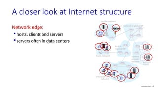A closer look at Internet structure
mobile network
home network
enterprise
network
national or global ISP
local or
regional ISP
datacenter
network
content
provider
network
Network edge:
 hosts: clients and servers
 servers often in data centers
Introduction: 1-9
 