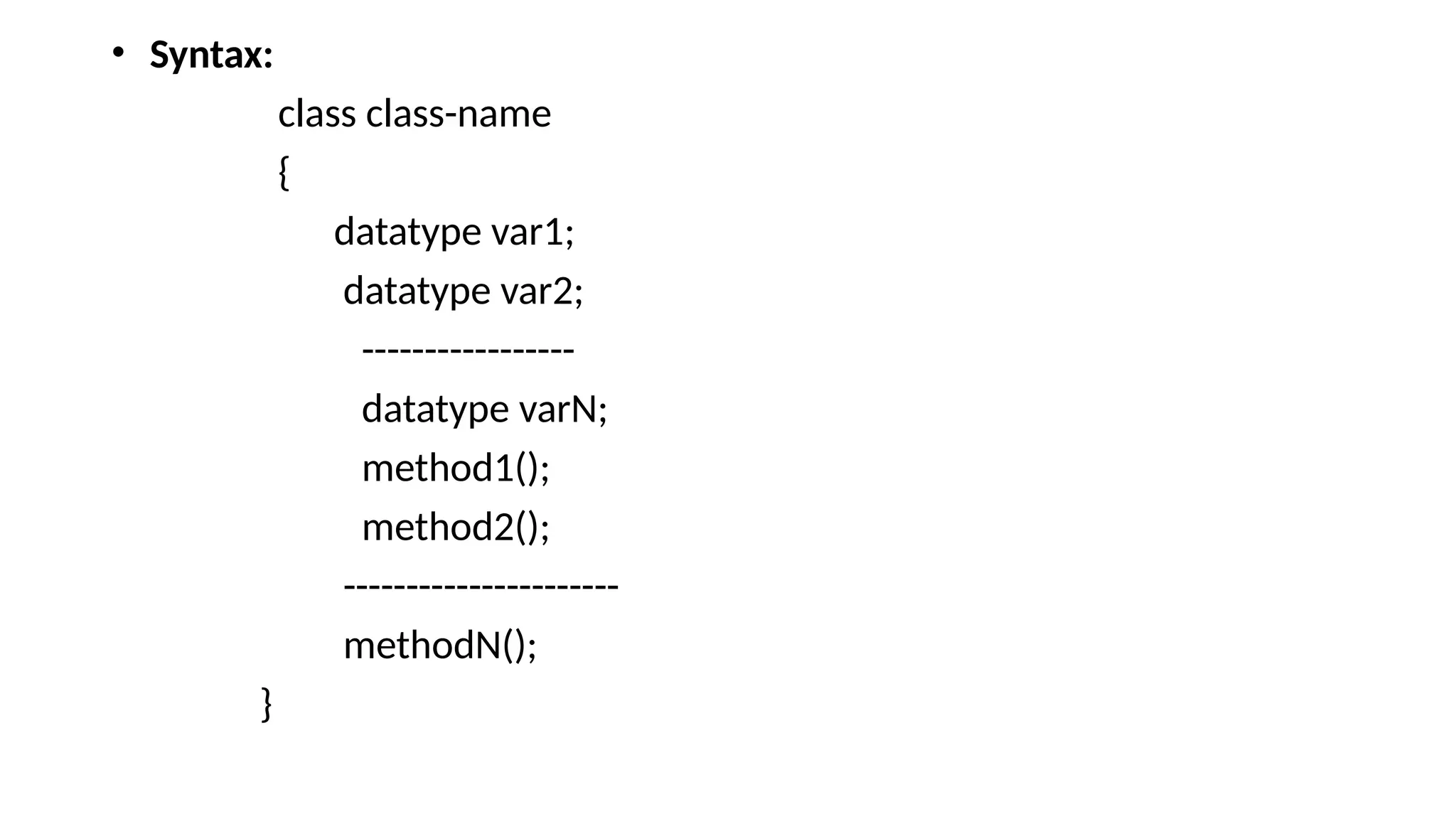 • Syntax: class class-name { datatype var1; datatype var2; ----------------- datatype varN; method1(); method2(); ---------------------- methodN(); } 