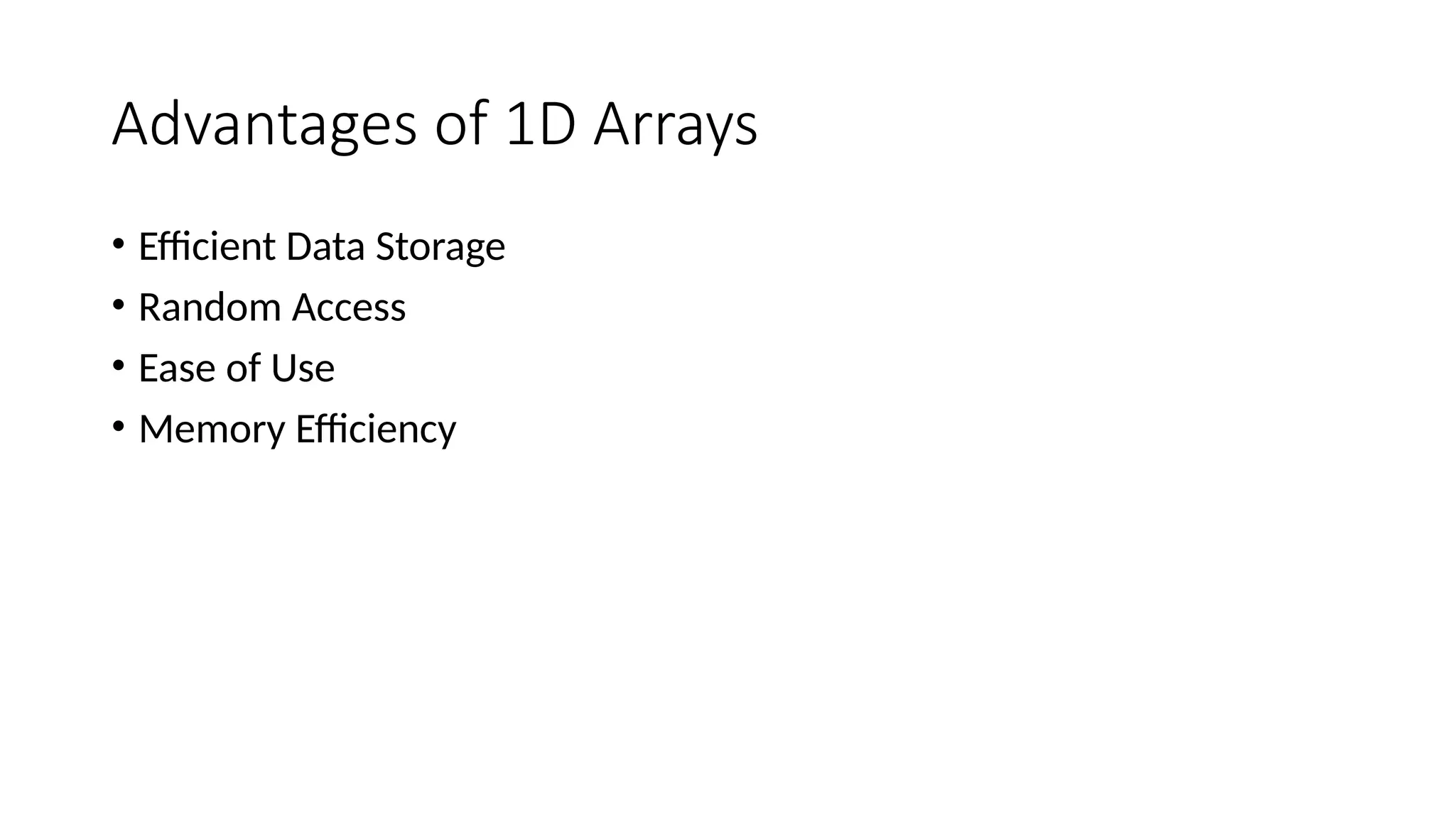 Advantages of 1D Arrays • Efficient Data Storage • Random Access • Ease of Use • Memory Efficiency 