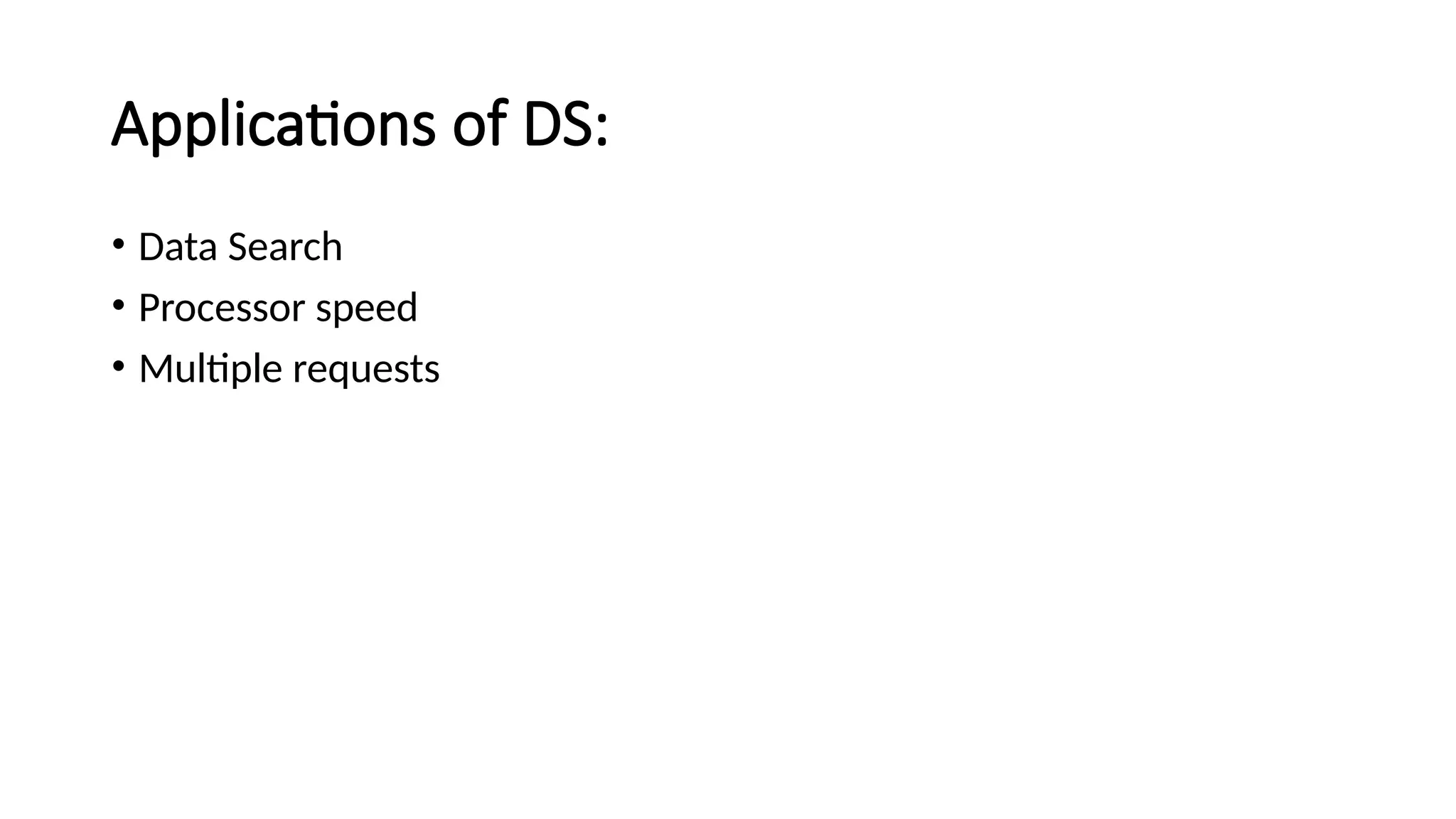 Applications of DS: • Data Search • Processor speed • Multiple requests 