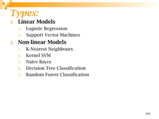 Types:
1. Linear Models
1. Logistic Regression
2. Support Vector Machines
2. Non-linear Models
1. K-Nearest Neighbours
2. Kernel SVM
3. Naïve Bayes
4. Decision Tree Classification
5. Random Forest Classification
108
 