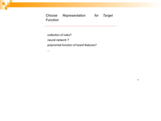 Representation for Target
Choose
Function
collection of rules?
neural network ?
polynomial function of board features?
...
16
 