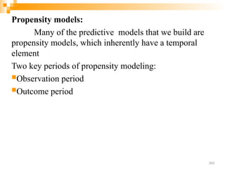 Propensity models:
Many of the predictive models that we build are
propensity models, which inherently have a temporal
element
Two key periods of propensity modeling:
Observation period
Outcome period
202
 