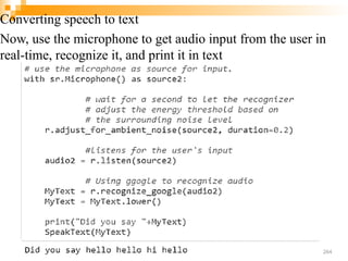 Converting speech to text
Now, use the microphone to get audio input from the user in
real-time, recognize it, and print it in text
264
 