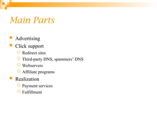 Main Parts
 Advertising
 Click support
 Redirect sites
 Third-party DNS, spammers’ DNS
 Webservers
 Affiliate programs
 Realization
 Payment services
 Fulfillment
2
6
7
 