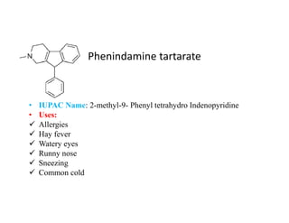 Phenindamine tartarate
• IUPAC Name: 2-methyl-9- Phenyl tetrahydro Indenopyridine
• Uses:
• Uses:
 Allergies
 Hay fever
 Watery eyes
 Runny nose
 Sneezing
 Common cold
 