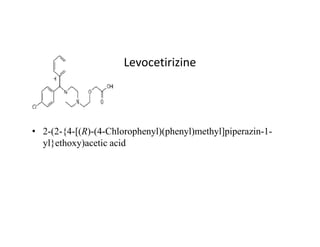 Levocetirizine
• 2-(2-{4-[(R)-(4-Chlorophenyl)(phenyl)methyl]piperazin-1-
yl}ethoxy)acetic acid
 