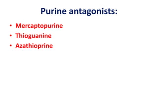 Purine antagonists:
• Mercaptopurine
• Thioguanine
• Azathioprine
 