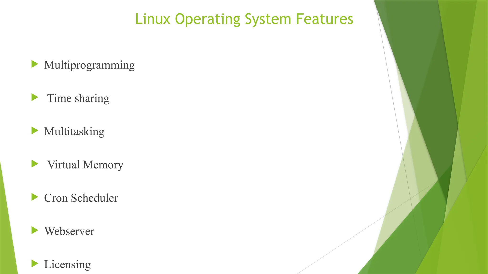Linux Operating System Features
 Multiprogramming
 Time sharing
 Multitasking
 Virtual Memory
 Cron Scheduler
 Webserver
 Licensing
 