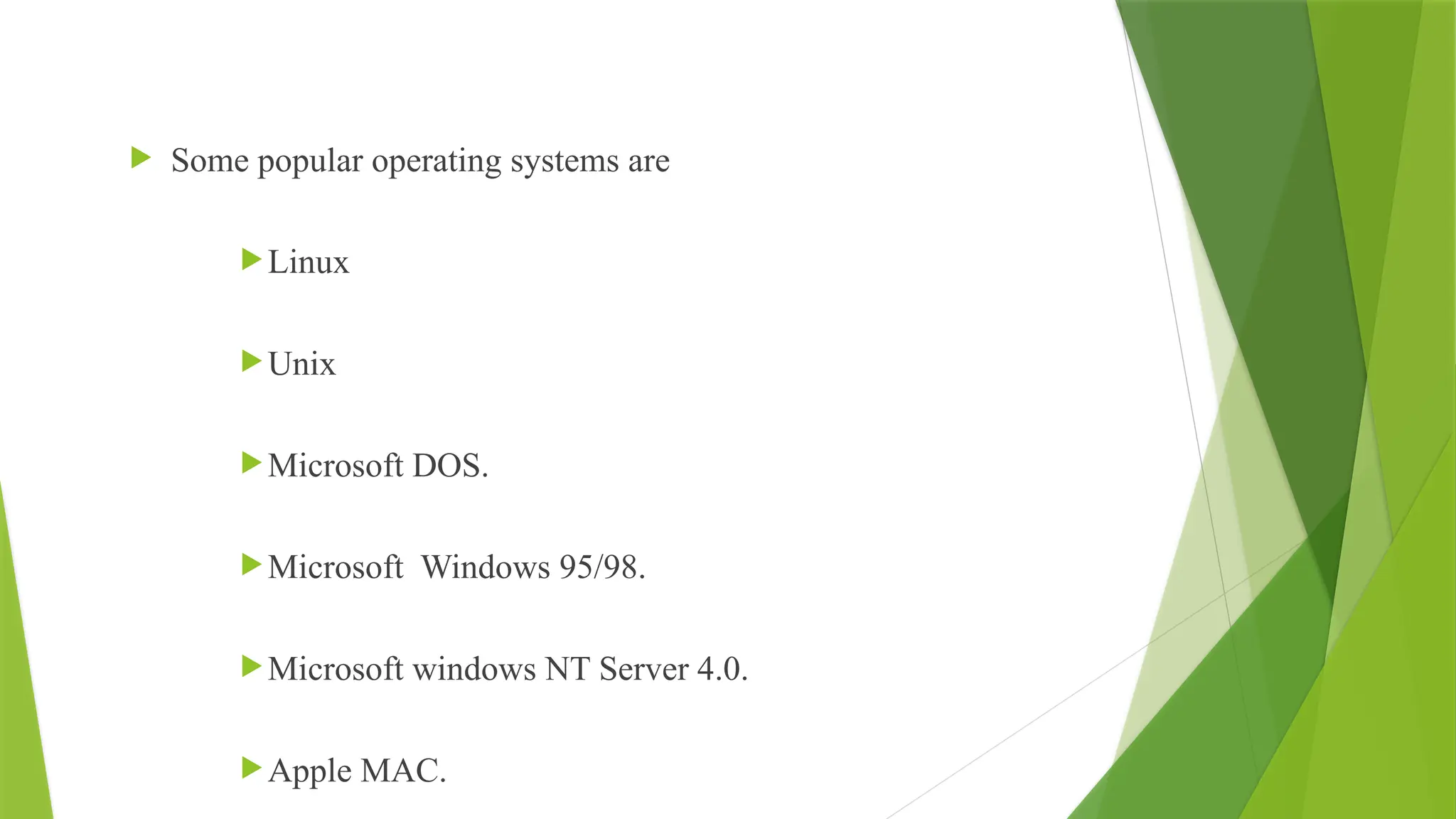  Some popular operating systems are
Linux
Unix
Microsoft DOS.
Microsoft Windows 95/98.
Microsoft windows NT Server 4.0.
Apple MAC.
 