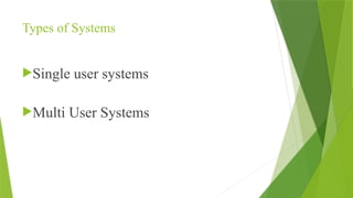 Types of Systems
Single user systems
Multi User Systems
 