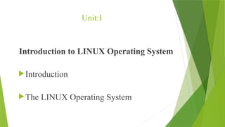 Unit:I
Introduction to LINUX Operating System
Introduction
The LINUX Operating System
 