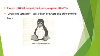  Linux official mascot the Linux penguin called Tux
 Linux free software text editor, browsers and programming
tools
 