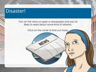 Disaster!
Turn on the news or open a newspaper and you’re
likely to read about some kind of disaster.
Click on the circle to find out more.
 