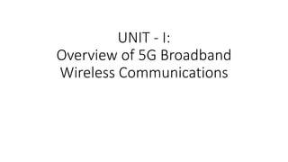 UNIT - I:
Overview of 5G Broadband
Wireless Communications
 