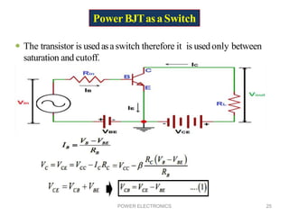 PowerBJTasaSwitch
 The transistor is usedasaswitch therefore it is usedonly between
saturation and cutoff.
POWER ELECTRONICS 25
 