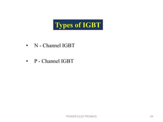 • N - Channel IGBT
• P - Channel IGBT
POWER ELECTRONICS 44
Types of IGBT
 