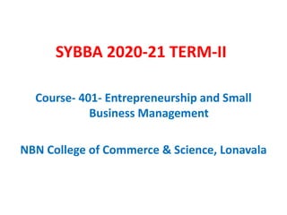 SYBBA 2020-21 TERM-II
Course- 401- Entrepreneurship and Small
Business Management
NBN College of Commerce & Science, Lonavala
 
