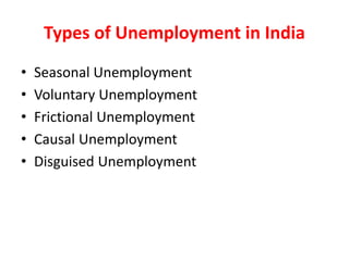 Types of Unemployment in India
• Seasonal Unemployment
• Voluntary Unemployment
• Frictional Unemployment
• Causal Unemployment
• Disguised Unemployment
 