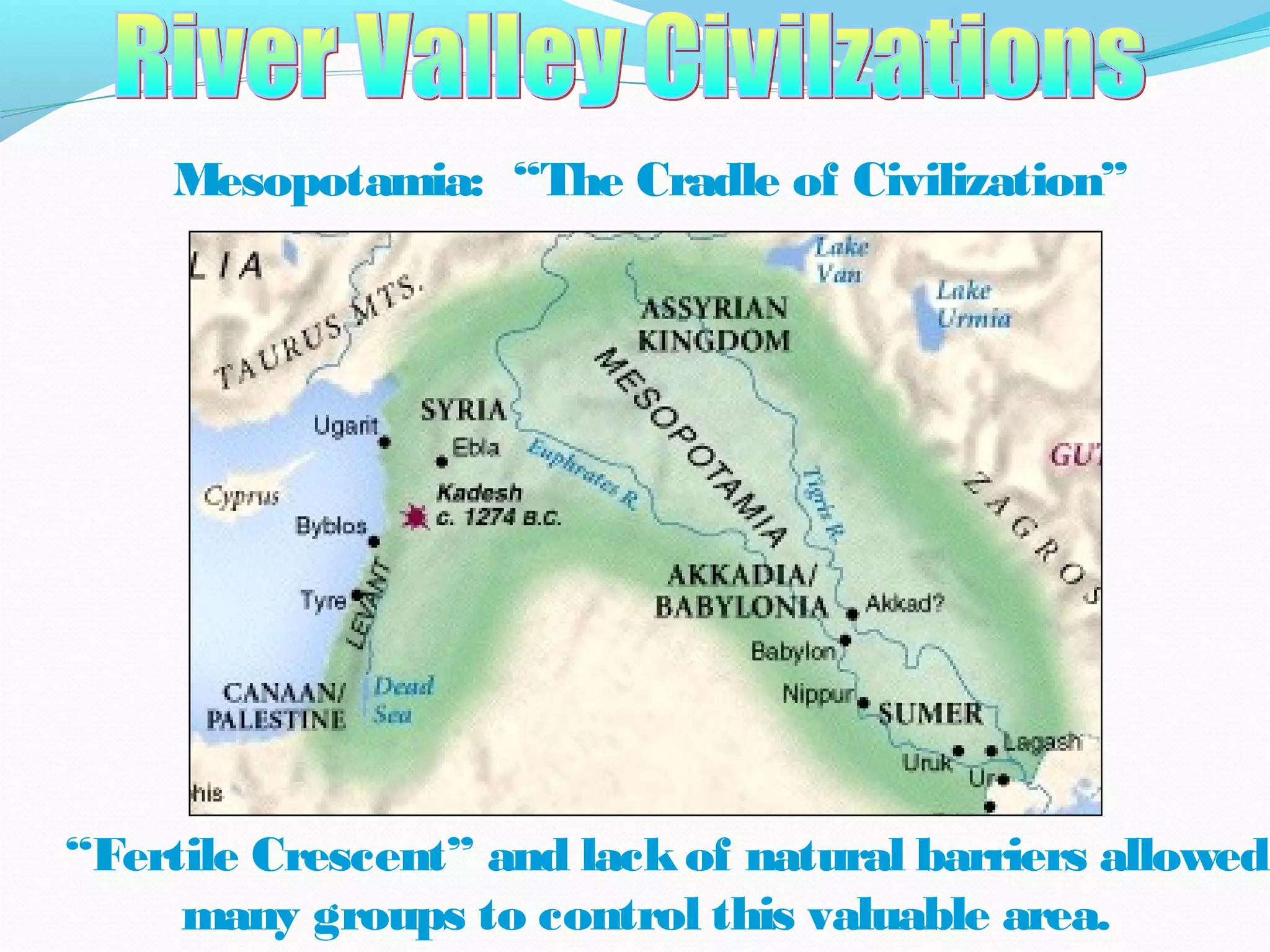 Mesopotamia: “The Cradle of Civilization”
“Fertile Crescent” and lackof natural barriers allowed
many groups to control this valuable area.
 