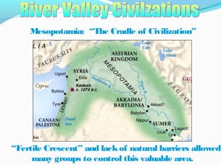 Mesopotamia: “The Cradle of Civilization”
“Fertile Crescent” and lackof natural barriers allowed
many groups to control this valuable area.
 