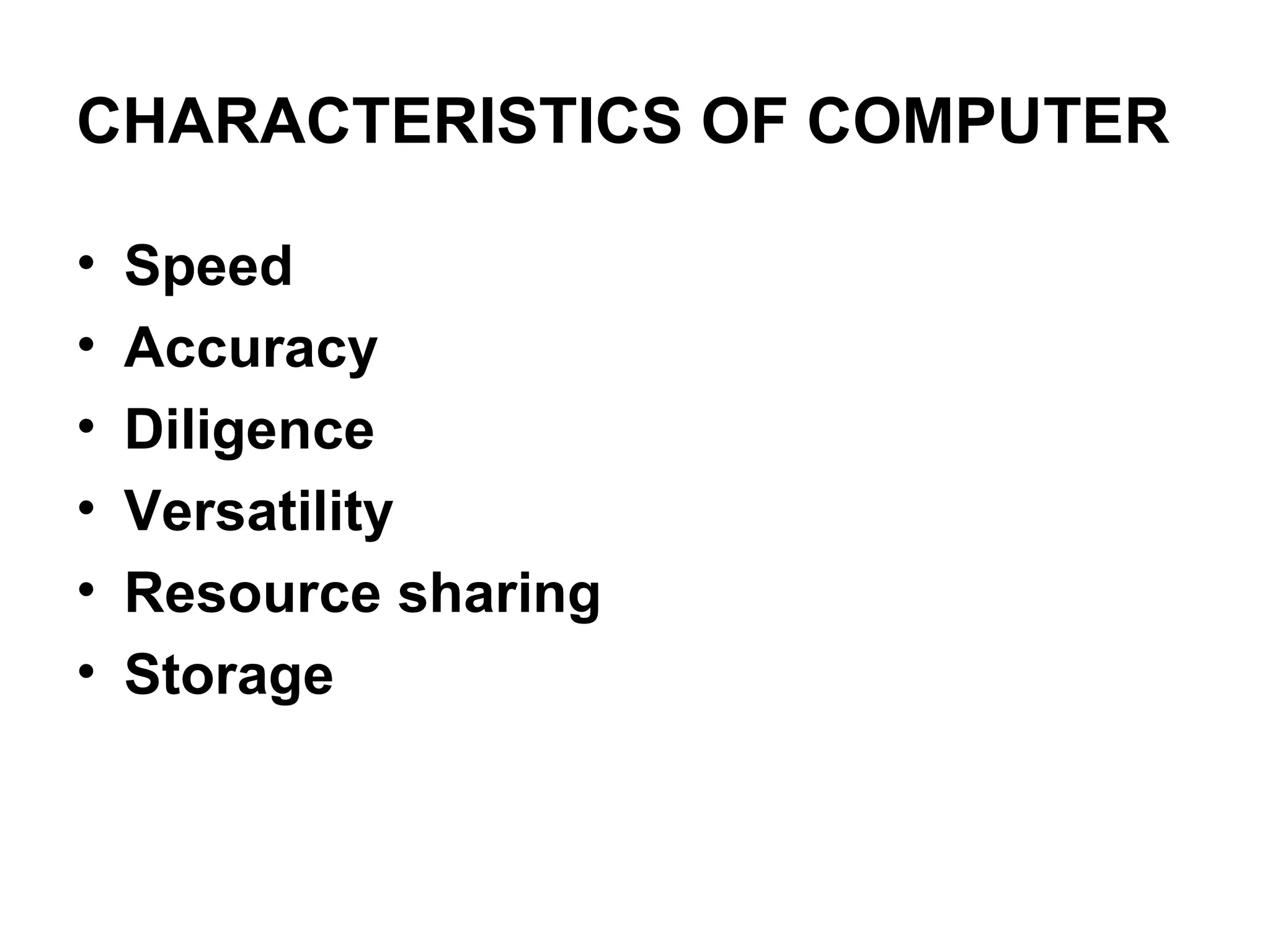 CHARACTERISTICS OF COMPUTER Speed Accuracy Diligence Versatility Resource sharing Storage 