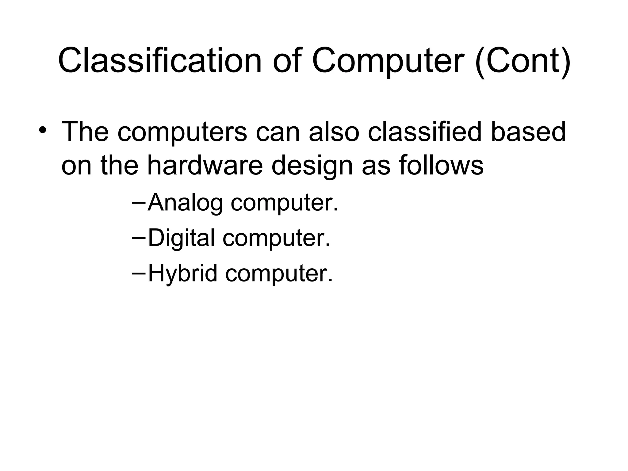 Classification of Computer (Cont) The computers can also classified based on the hardware design as follows Analog computer. Digital computer. Hybrid computer. 