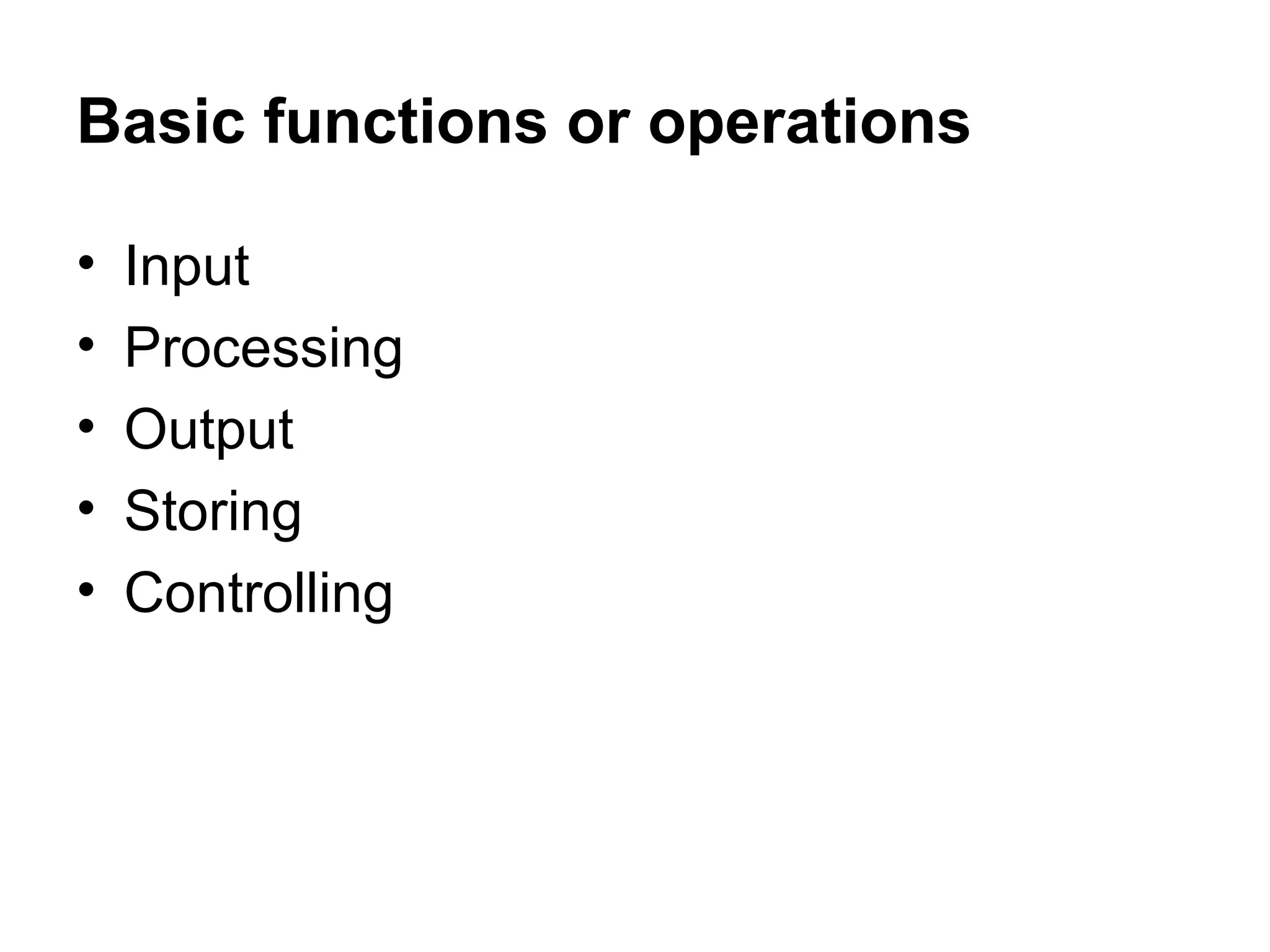 Basic functions or operations Input Processing Output Storing Controlling 