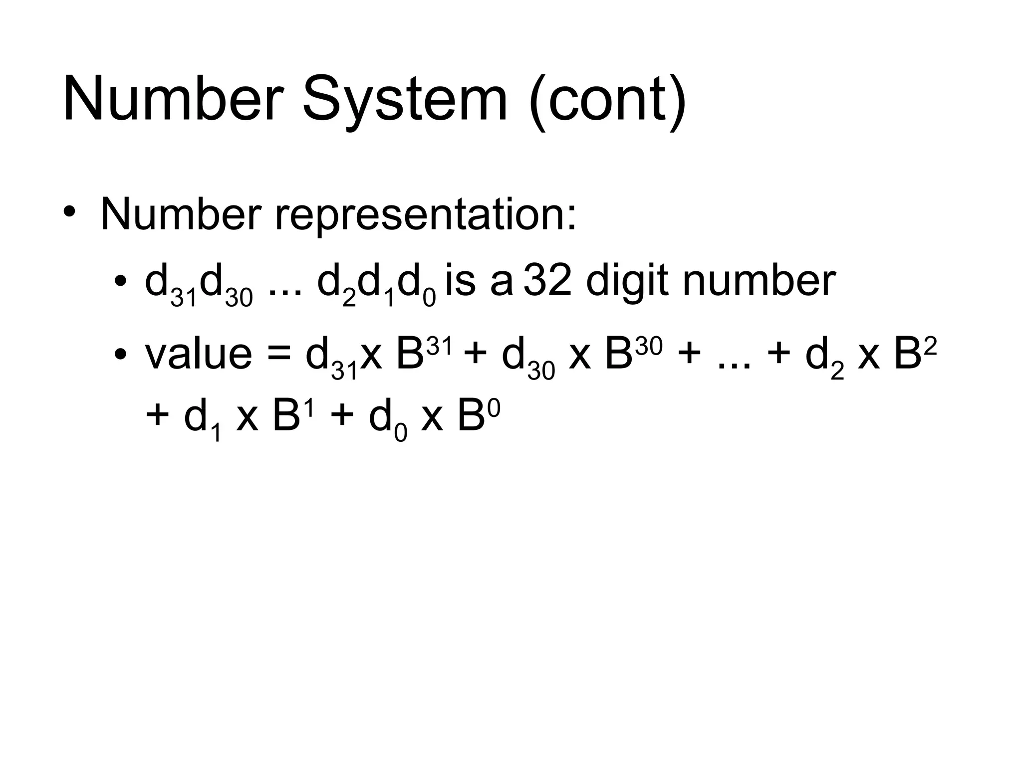 Number System (cont) Number representation:  d 31 d 30  ... d 2 d 1 d 0  is a   32 digit number value = d 31 x B 31  + d 30  x B 30  + ... + d 2  x B 2  + d 1  x B 1  + d 0  x B 0 