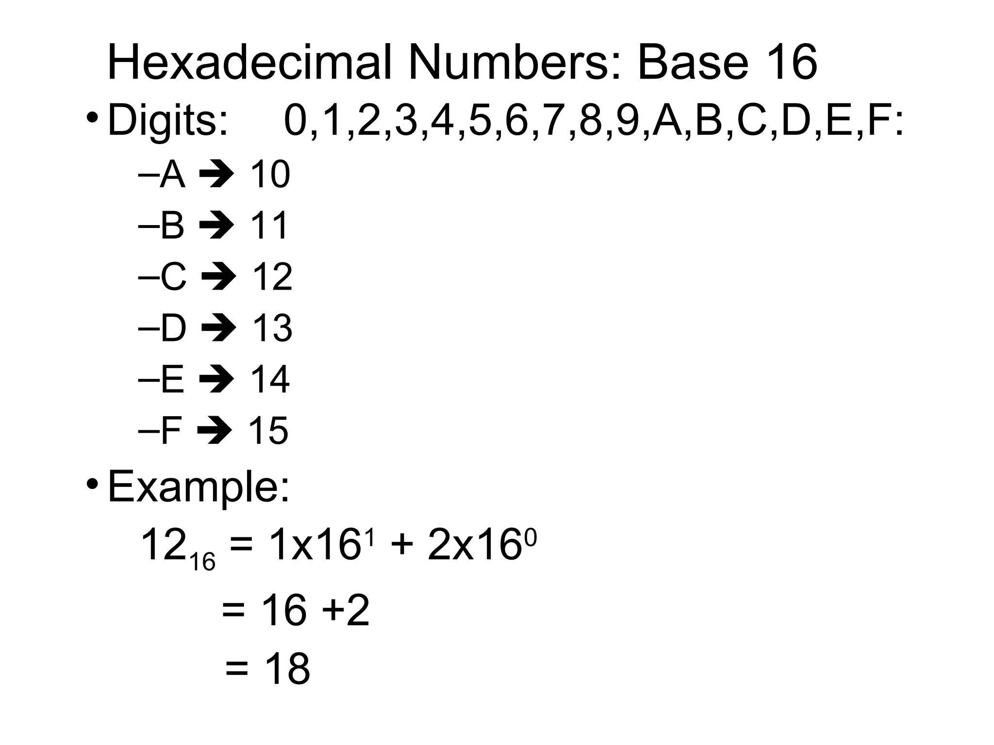 Hexadecimal Numbers: Base 16 Digits: 0,1,2,3,4,5,6,7,8,9,A,B,C,D,E,F: A    10 B    11 C    12 D    13 E    14 F    15 Example: 12 16  = 1x16 1  + 2x16 0   = 16 +2  = 18 
