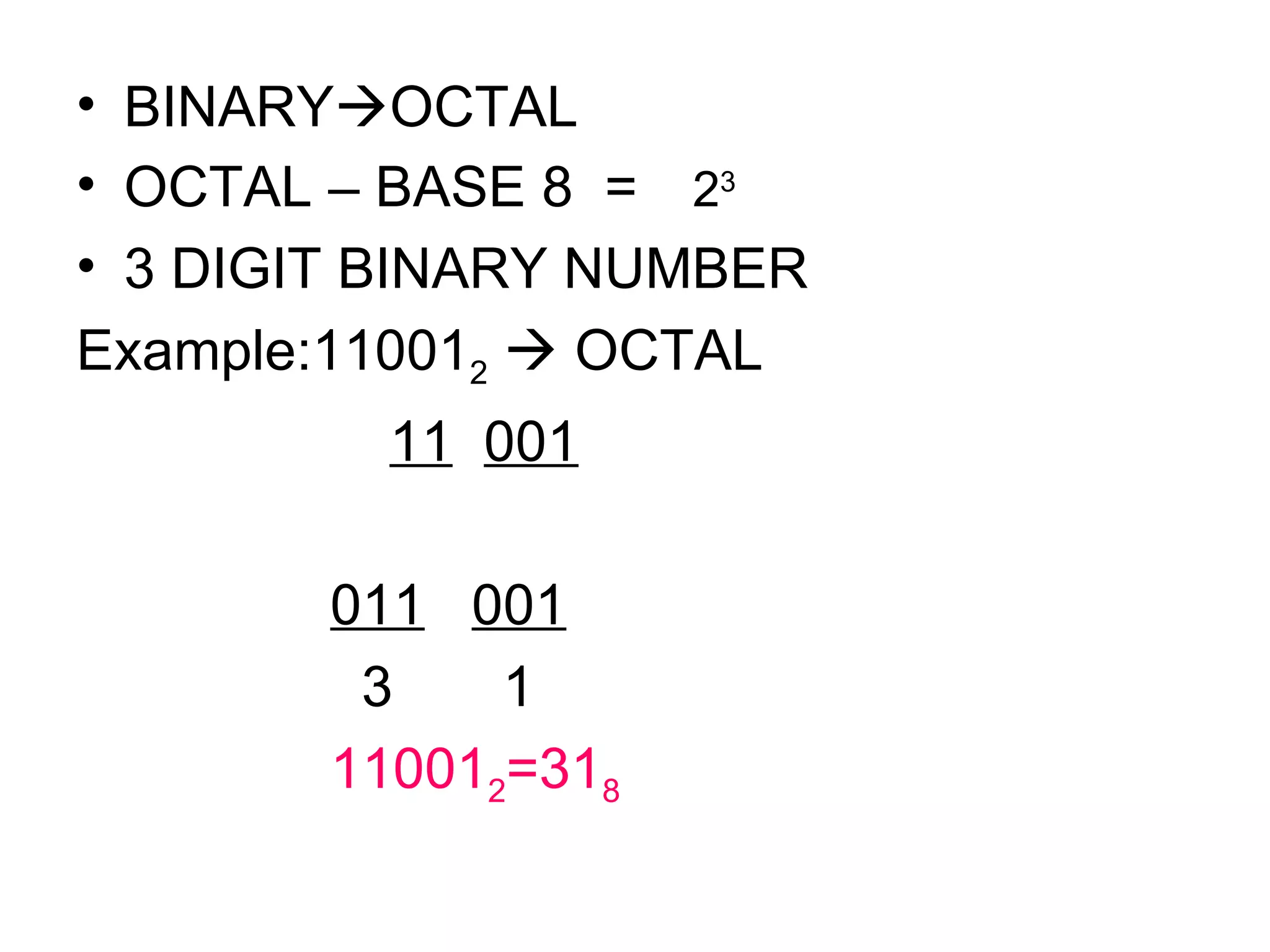 BINARY  OCTAL OCTAL – BASE 8  =   2 3  3 DIGIT BINARY NUMBER Example:11001 2     OCTAL 11   001 011   001   3  1  11001 2 =31 8 