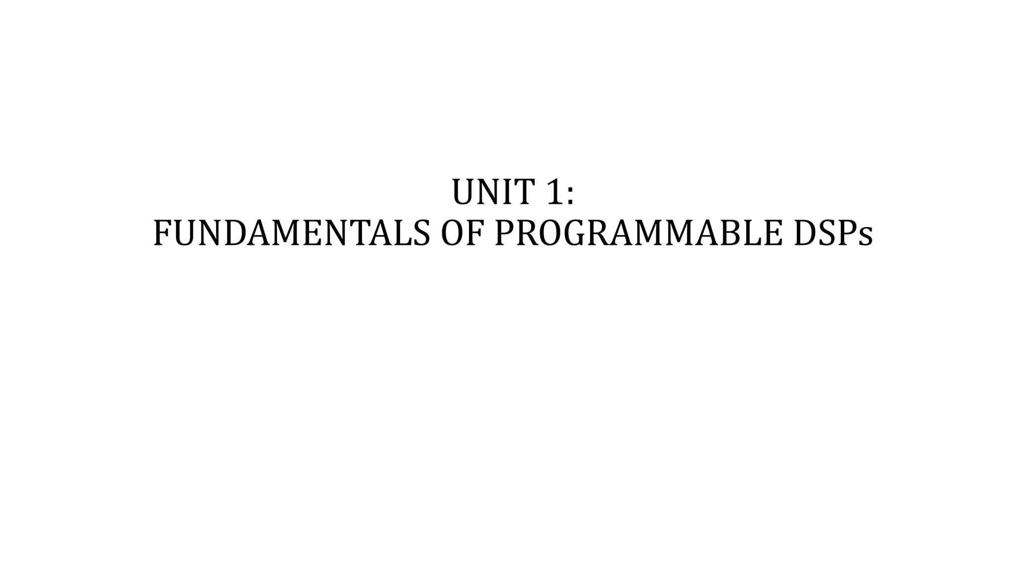 UNIT 1:
FUNDAMENTALS OF PROGRAMMABLE DSPs
 