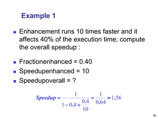 41
Example 1
 Enhancement runs 10 times faster and it
affects 40% of the execution time; compute
the overall speedup :
 Fractionenhanced = 0.40
 Speedupenhanced = 10
 Speedupoverall = ?
561
640
1
10
40
401
1
.
..
.


Speedup
 