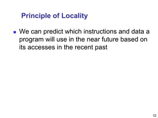 Principle of Locality
 We can predict which instructions and data a
program will use in the near future based on
its accesses in the recent past
52
 