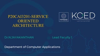 P20CAI3201-SERVICE
ORIENTED
ARCHITECTURE
Dr.N.JAYAKANTHAN Lead Faculty 1
Department of Computer Applications
 