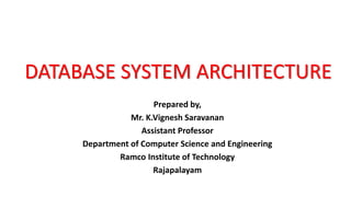 DATABASE SYSTEM ARCHITECTURE
Prepared by,
Mr. K.Vignesh Saravanan
Assistant Professor
Department of Computer Science and Engineering
Ramco Institute of Technology
Rajapalayam
 