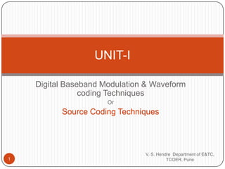 Digital Baseband Modulation & Waveform coding Techniques Or Source Coding Techniques V. S. Hendre  Department of E&TC, TCOER, Pune 1 UNIT-I 