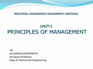 INDUSTRIAL ENGINEERING MANAGEMENT-14BT50303
UNIT-I
PRINCIPLES OF MANAGEMENT
By
KULADEEP.GADAPARTHI
Assistant.Professor
Dept.of Mechanical Engineering
 